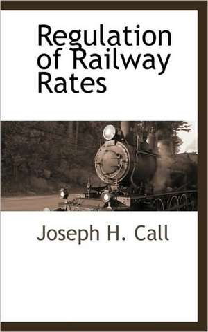 Regulation of Railway Rates de Joseph H. Call