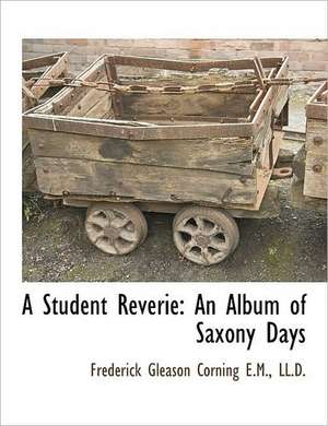 A Student Reverie: An Album of Saxony Days de Frederick Gleason Corning