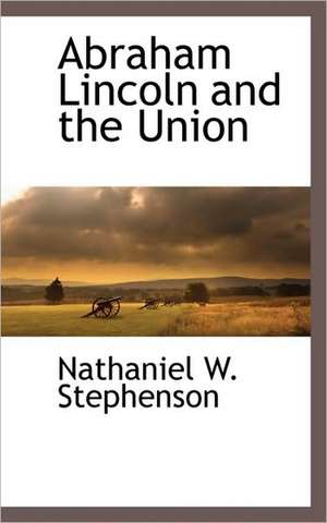 Abraham Lincoln and the Union de Nathaniel W. Stephenson