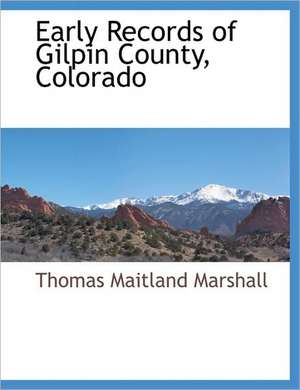 Early Records of Gilpin County, Colorado de THOMAS MAITLAND MARSHALL