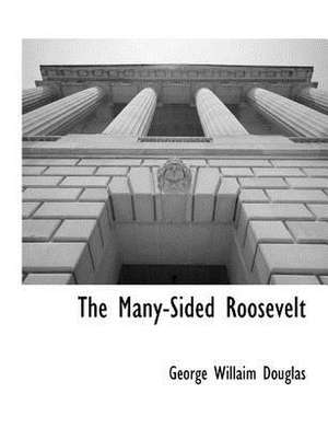 The Many-Sided Roosevelt de George Willaim Douglas