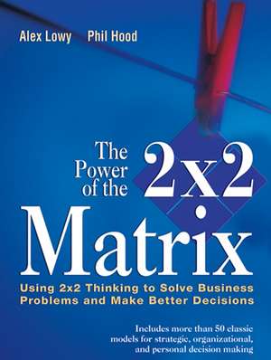 The Power of the 2x2 Matrix – Using 2x2 Thinking to Solve Business Problems and Make Better Decisions de A Lowy