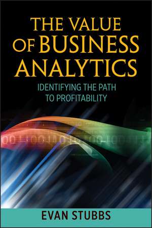 The Value of Business Analytics – Identifying the Path to Profitability de E Stubbs