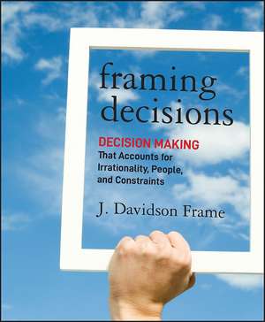 Framing Decisions – Decision Making That Accounts for Irrationality, People and Constraints de JD Frame