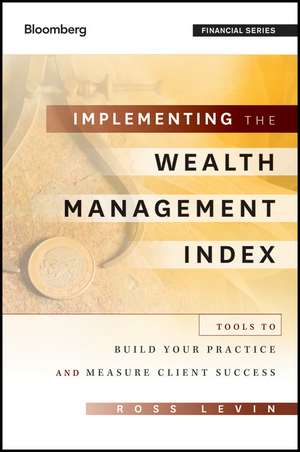 Implementing the Wealth Management Index – Tools to Build Your Practice and Measure Client Success de R Levin