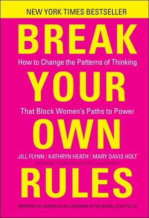 Break Your Own Rules: How to Change the Patterns of Thinking that Block Women′s Paths to Power de Jill Flynn