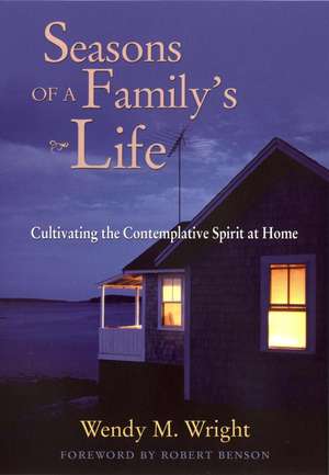 Seasons of a Family′s Life: Cultivating the Contemplative Spirit at Home de Wendy M. Wright