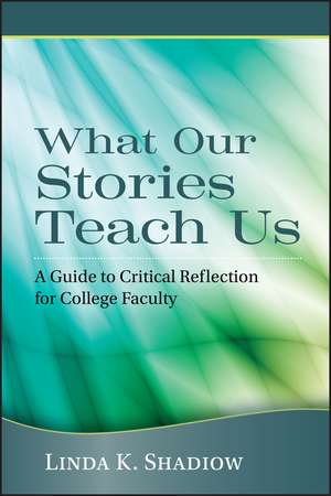 What Our Stories Teach Us – A Guide to Critical Reflection for College Faculty de LK Shadiow