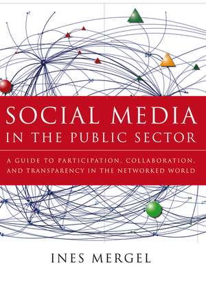 Social Media in the Public Sector – A Guide to Participation, Collaboration, and Transparency in the Networked World Networked World de I Mergel