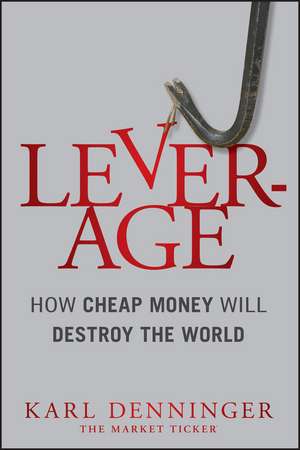 Leverage – How Cheap Money Will Destroy the World de K Denninger