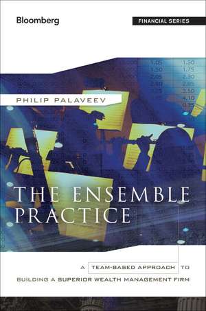 The Ensemble Practice – A Team–Based Approach to Building a Superior Wealth Management Firm de P Palaveev