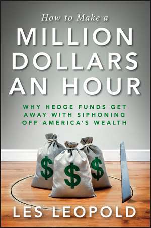 How to Make a Million Dollars an Hour: Why Hedge Funds Get Away with Siphoning Off America's Wealth de L. Leopold