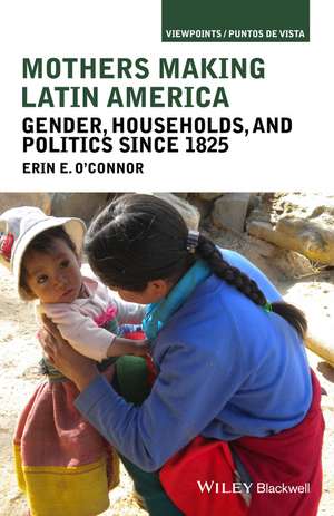 Mothers Making Latin America – Gender, Households, and Politics Since 1825 de E O′Connor