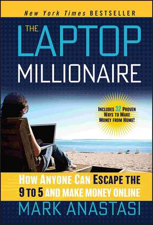 The Laptop Millionaire – How Anyone Can Escape the 9 to 5 and Make Money Online de M Anastasi