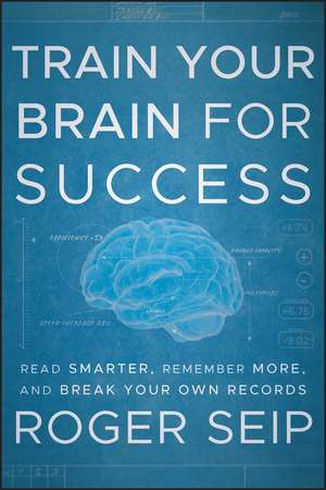 Train Your Brain For Success – Read Smarter, Remember More, and Break Your Own Records de R Seip