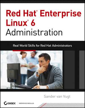 Red Hat Enterprise Linux 6 Administration – Real World Skills for Red Hat Administrators de S van Vugt