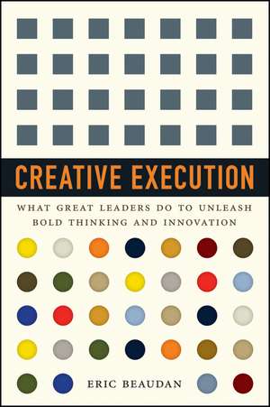 Creative Execution: What Great Leaders Do to Unleash Bold Thinking and Innovation de Eric Beaudan