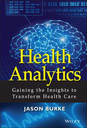 Health Analytics – Gaining the Insights to Transform Health Care de J. Burke