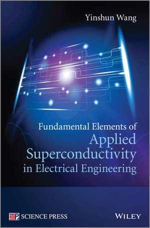 Fundamental Elements of Applied Superconductivity in Electrical Engineering de Y Wang