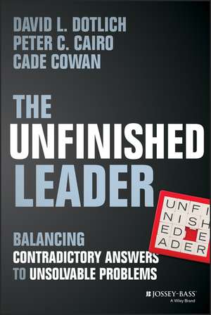 The Unfinished Leader: Balancing Contradictory Answers to Unsolvable Problems de David L. Dotlich