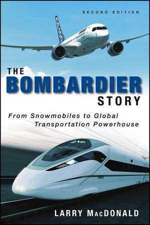 The Bombardier Story – From Snowmobiles to Global Transportation Powerhouse 2e de L MacDonald