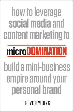 microDomination: How to leverage social media and content marketing to build a mini–business empire around your personal brand de Trevor Young