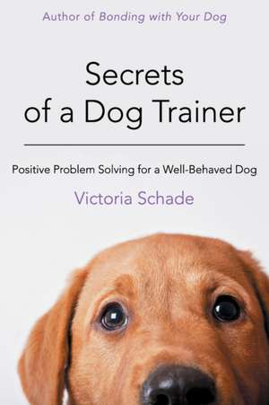 Secrets of a Dog Trainer: Positive Problem Solving for a Well-Behaved Dog de Victoria Schade