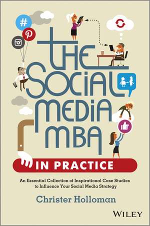 The Social Media MBA in Practice – An Essential Collection of Inspirational Case Studies to Influence your Social Media Strategy de C Holloman