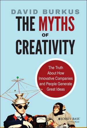 The Myths of Creativity – The Truth About How Innovative Companies and People Generate Great Ideas de D Burkus