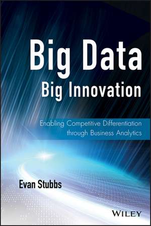 Big Data, Big Innovation – Enabling Competitive Differentiation through Business Analytics de E Stubbs