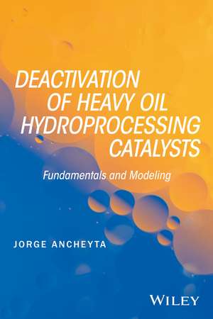 Deactivation of Heavy Oil Hydroprocessing Catalyst s: Fundamentals and Modeling de Ancheyta