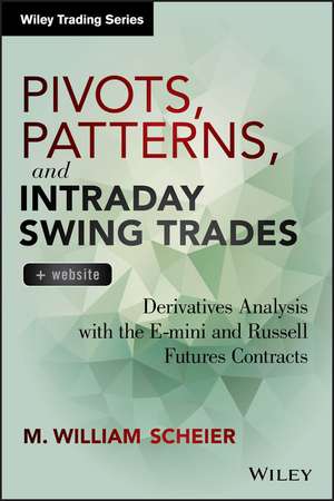 Pivots, Patterns, and Intraday Swing Trades + Website – Derivatives Analysis with the E–mini and Russell Futures Contracts de MW Scheier