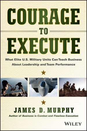 Courage to Execute – What Elite U.S. Military Can Teach Business About Leadership and Team Perf ormance de JD Murphy