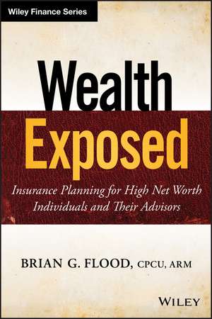 Wealth Exposed – Insurance Planning for High Net Worth Individuals and Their Advisors de B Flood