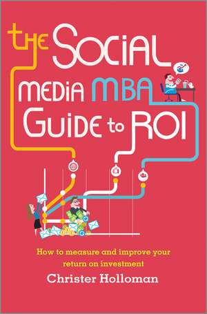 The Social Media MBA Guide to ROI – How to measure and improve your return on investment de C Holloman