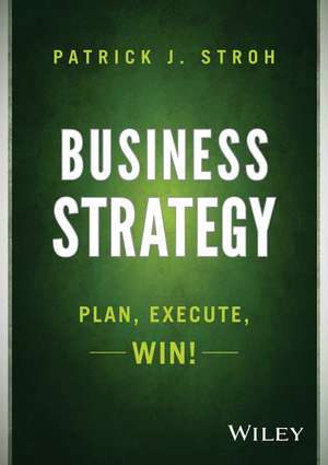 Business Strategy: Plan, Execute, Win! de Patrick J. Stroh