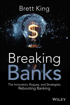 Breaking Banks – The Innovators, Rogues, and Strategists Rebooting Banking de B King