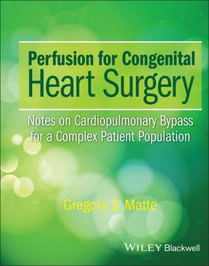 Perfusion for Congenital Heart Surgery – Notes on Cardiopulmonary Bypass for a Complex Patient Population de GS Matte