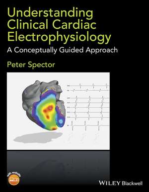 Understanding Clinical Cardiac Electrophysiology – A Conceptually Guided Approach de P Spector