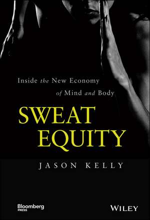 Sweat Equity –Inside the New Economy of Mind and Body de J. Kelly