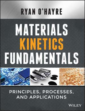 Materials Kinetics Fundamentals – Principles, Processes, and Applications de R O′Hayre