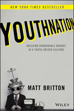 YouthNation – Building Remarkable Brands in a Youth–Driven Culture de M Britton