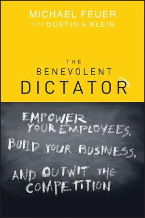 The Benevolent Dictator – Empower Your Employees, Build Your Business, and Outwit the Competition de Feuer