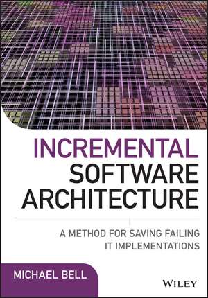 Incremental Software Architecture – A Method for Saving Failing IT Implementations de M. Bell