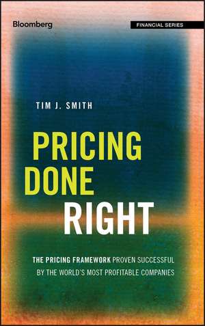 Pricing Done Right – The Pricing Framework Proven Successful by the World`s Most Profitable Companies de TJ Smith