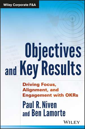 Objectives and Key Results – Driving Focus, Alignment, and Engagement with OKRs de PR Niven