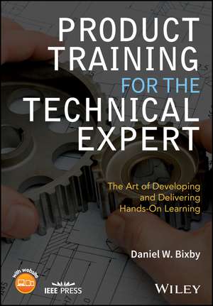 Product Training for the Technical Expert – The Art of Developing and Delivering Hands–On Learning de DW Bixby