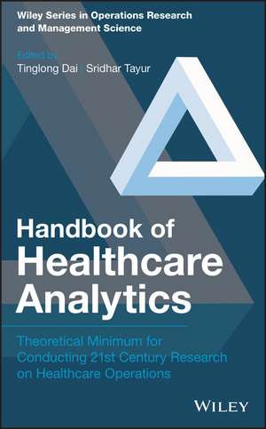 Handbook of Healthcare Analytics – Theoretical Minimum for Conducting 21st Century Research on Healthcare Operations de T Dai