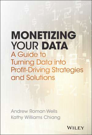 Monetizing Your Data – A Guide to Turning Data into Profit–Driving Strategies and Solutions de AR Wells