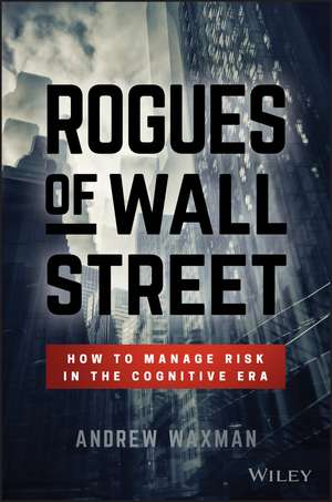 Rogues of Wall Street – How to Manage Risk in the Cognitive Era de A Waxman